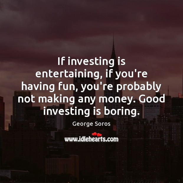 If investing is entertaining, if you’re having fun, you’re probably not making George Soros Picture Quote