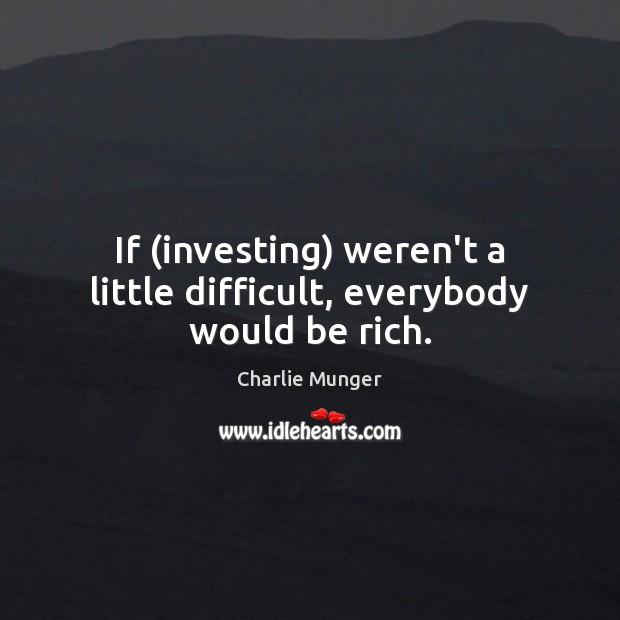 If (investing) weren’t a little difficult, everybody would be rich. Charlie Munger Picture Quote