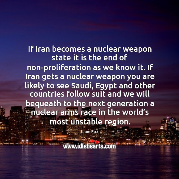 If iran becomes a nuclear weapon state it is the end of non-proliferation as we know it. Liam Fox Picture Quote