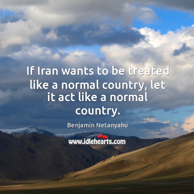 If Iran wants to be treated like a normal country, let it act like a normal country. Image