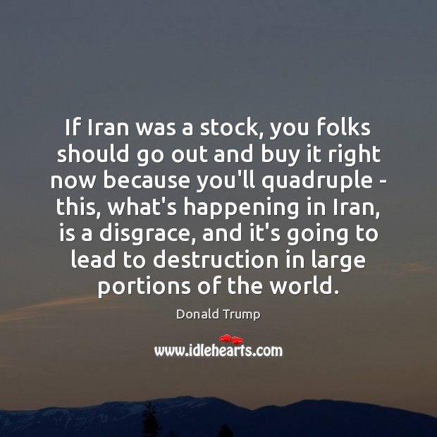 If Iran was a stock, you folks should go out and buy Donald Trump Picture Quote