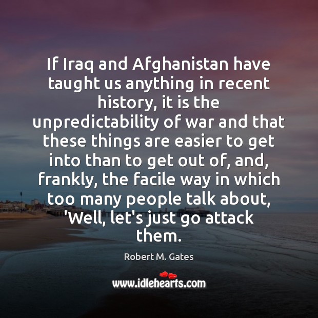 If Iraq and Afghanistan have taught us anything in recent history, it Robert M. Gates Picture Quote