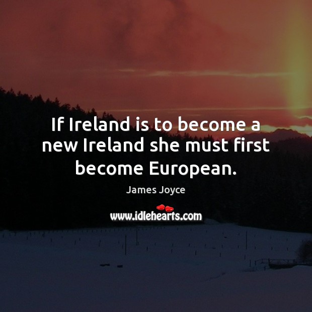If Ireland is to become a new Ireland she must first become European. James Joyce Picture Quote