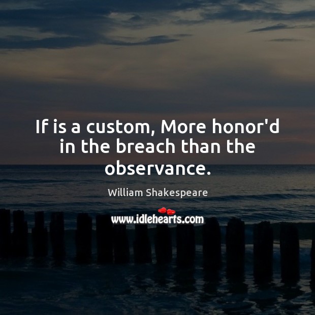 If is a custom, More honor’d in the breach than the observance. William Shakespeare Picture Quote