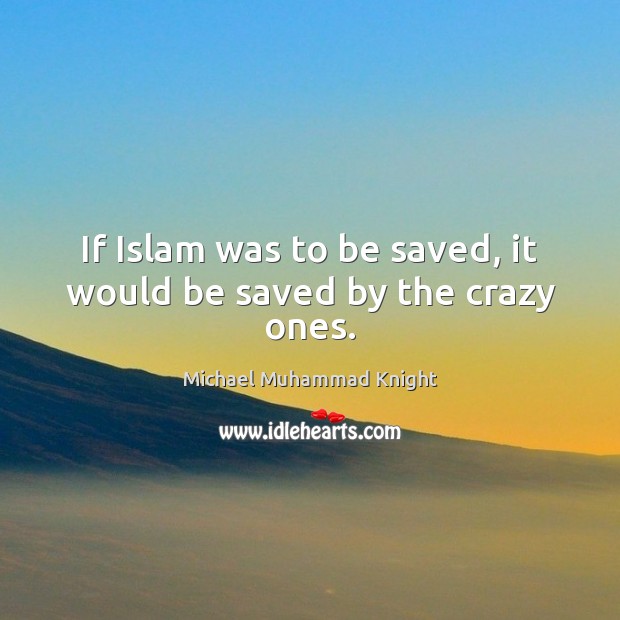 If Islam was to be saved, it would be saved by the crazy ones. Michael Muhammad Knight Picture Quote