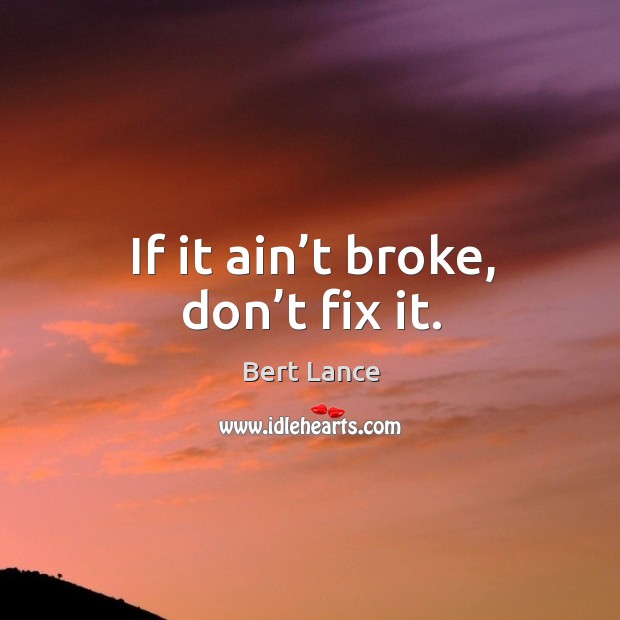If it ain’t broke, don’t fix it. Bert Lance Picture Quote