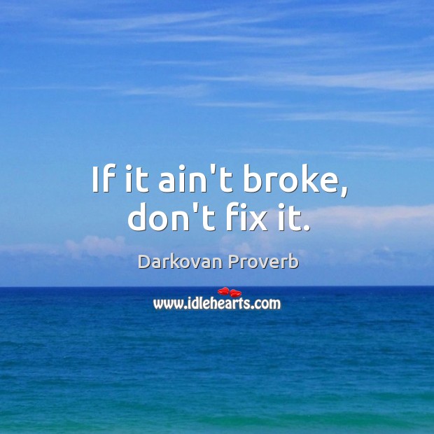 If it ain’t broke, don’t fix it. Image