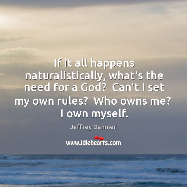 If it all happens naturalistically, what’s the need for a God?  Can’t Jeffrey Dahmer Picture Quote