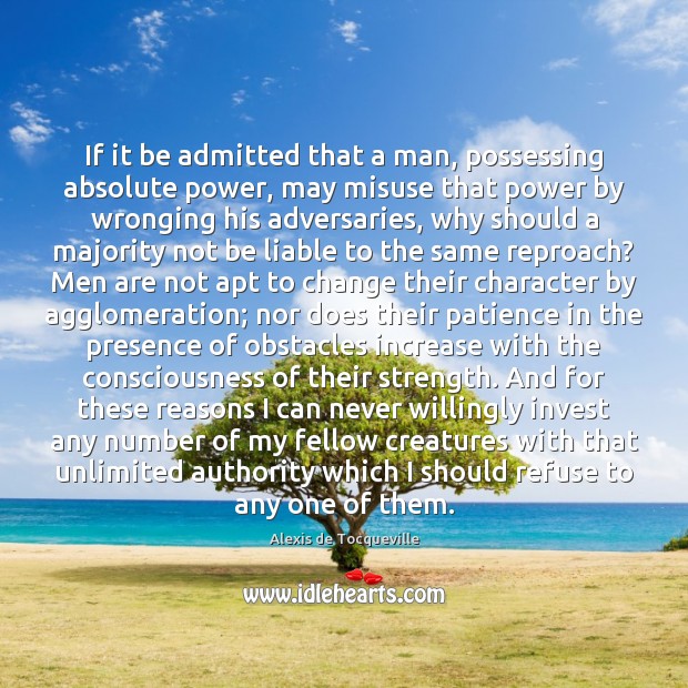 If it be admitted that a man, possessing absolute power, may misuse 