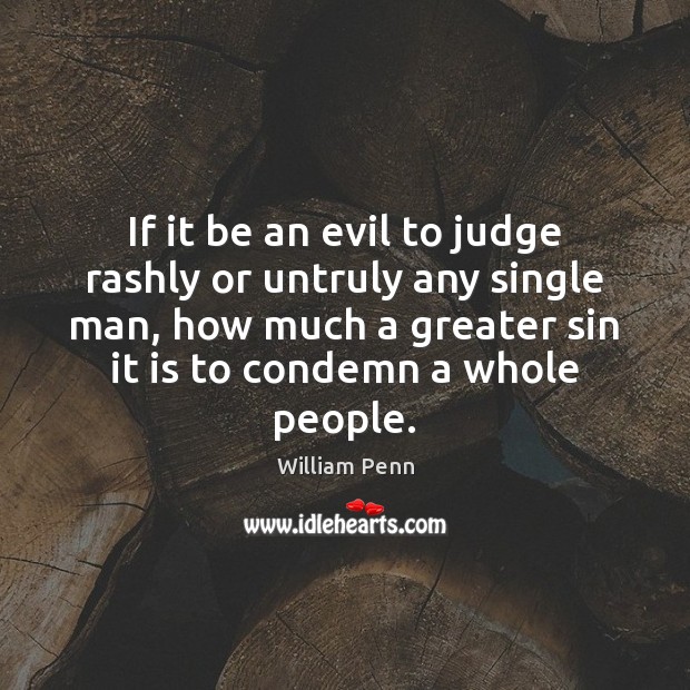 If it be an evil to judge rashly or untruly any single William Penn Picture Quote