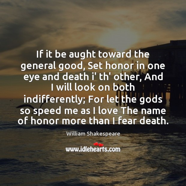 If it be aught toward the general good, Set honor in one William Shakespeare Picture Quote
