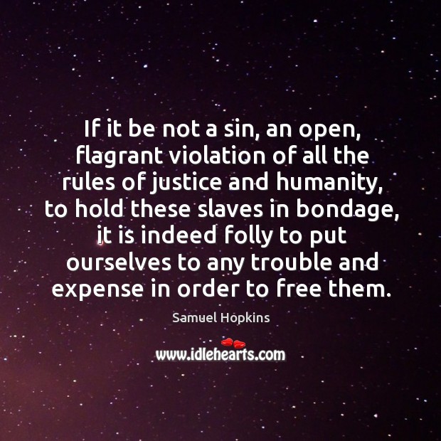 If it be not a sin, an open, flagrant violation of all the rules of justice and humanity, to hold these slaves in bondage Samuel Hopkins Picture Quote