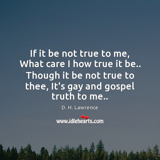 If it be not true to me, What care I how true D. H. Lawrence Picture Quote