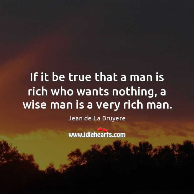 If it be true that a man is rich who wants nothing, a wise man is a very rich man. Jean de La Bruyere Picture Quote