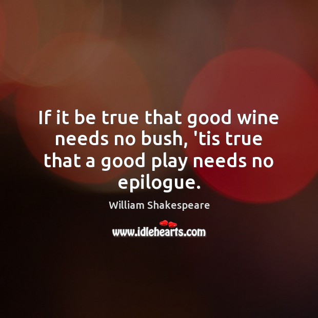 If it be true that good wine needs no bush, ’tis true that a good play needs no epilogue. Image