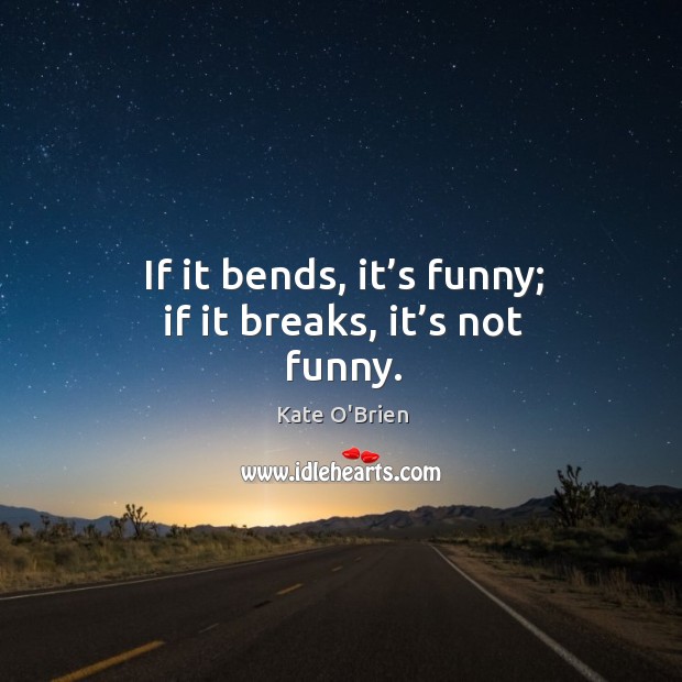 If it bends, it’s funny; if it breaks, it’s not funny. Kate O’Brien Picture Quote