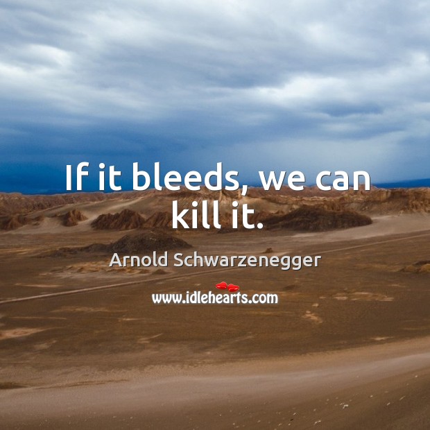 If it bleeds, we can kill it. Image