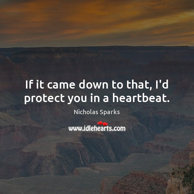 If it came down to that, I’d protect you in a heartbeat. Nicholas Sparks Picture Quote