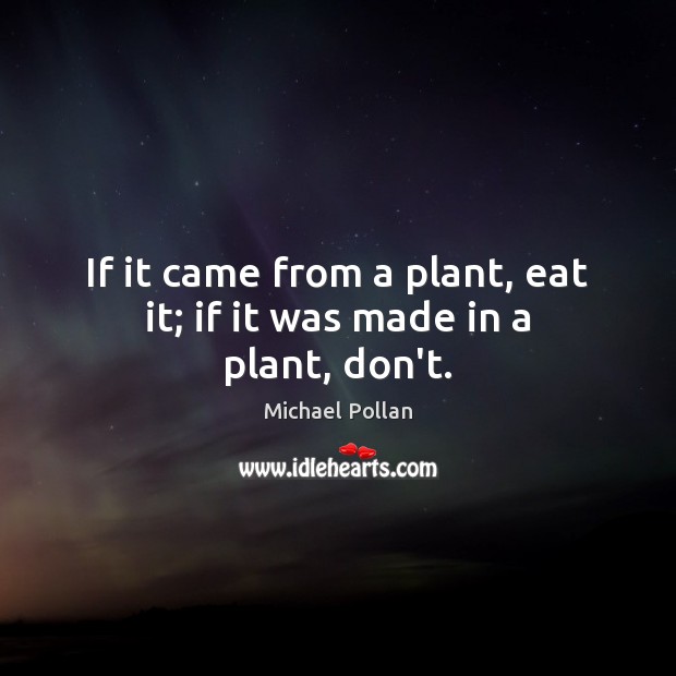 If it came from a plant, eat it; if it was made in a plant, don’t. Michael Pollan Picture Quote