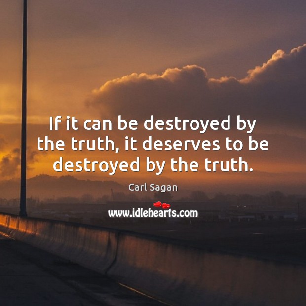 If it can be destroyed by the truth, it deserves to be destroyed by the truth. Carl Sagan Picture Quote