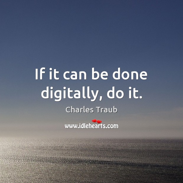 If it can be done digitally, do it. Charles Traub Picture Quote