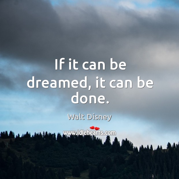 If it can be dreamed, it can be done. Walt Disney Picture Quote