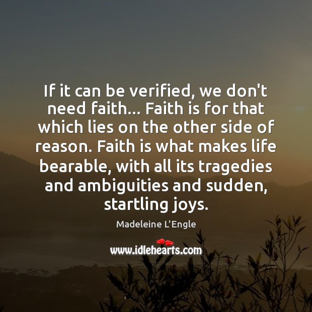 If it can be verified, we don’t need faith… Faith is for Madeleine L’Engle Picture Quote