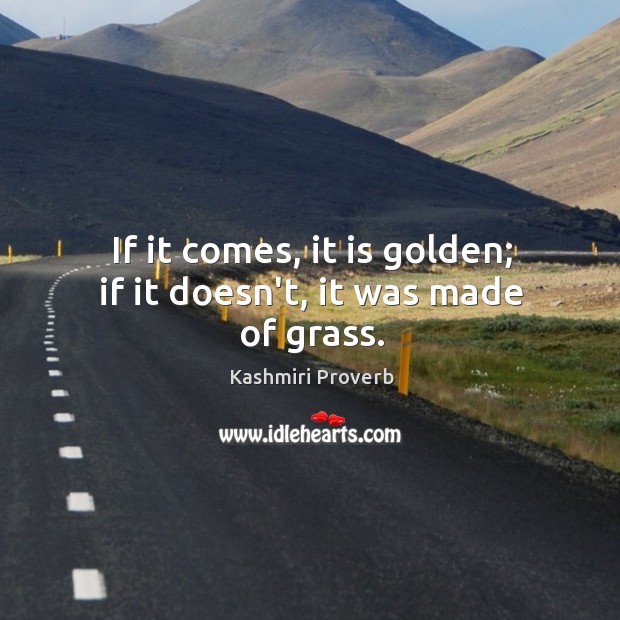 If it comes, it is golden; if it doesn’t, it was made of grass. Image