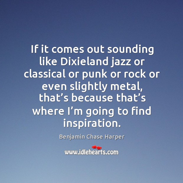 If it comes out sounding like dixieland jazz or classical or punk or rock or Benjamin Chase Harper Picture Quote