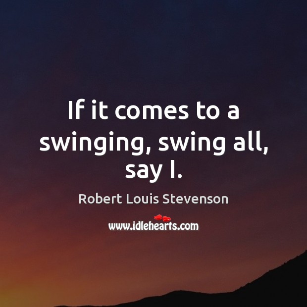 If it comes to a swinging, swing all, say I. Robert Louis Stevenson Picture Quote