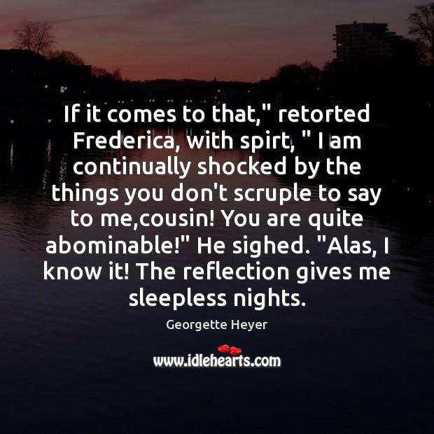 If it comes to that,” retorted Frederica, with spirt, ” I am continually Georgette Heyer Picture Quote