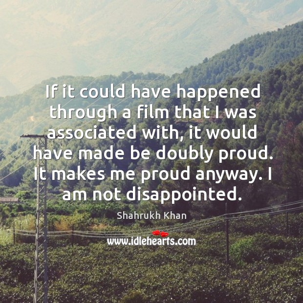 If it could have happened through a film that I was associated Shahrukh Khan Picture Quote
