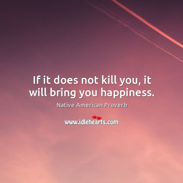 If it does not kill you, it will bring you happiness. Native American Proverbs Image