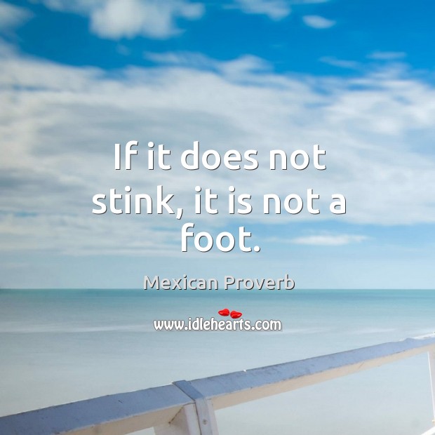 If it does not stink, it is not a foot. Image