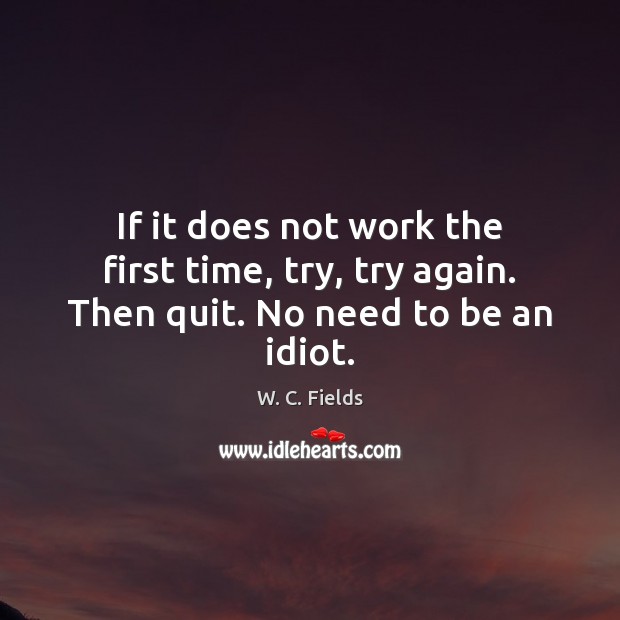 If it does not work the first time, try, try again. Then quit. No need to be an idiot. Try Again Quotes Image