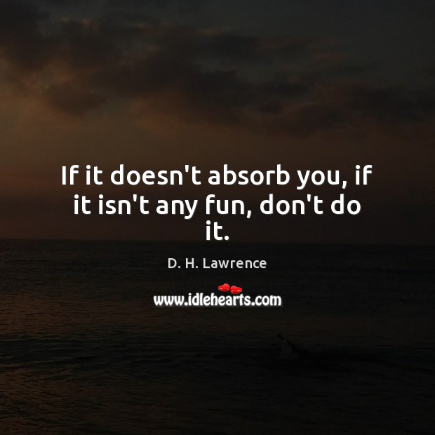If it doesn’t absorb you, if it isn’t any fun, don’t do it. D. H. Lawrence Picture Quote