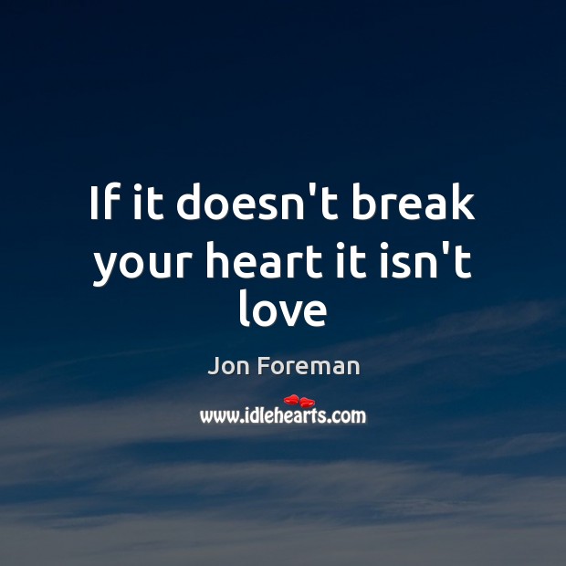 If it doesn’t break your heart it isn’t love Jon Foreman Picture Quote