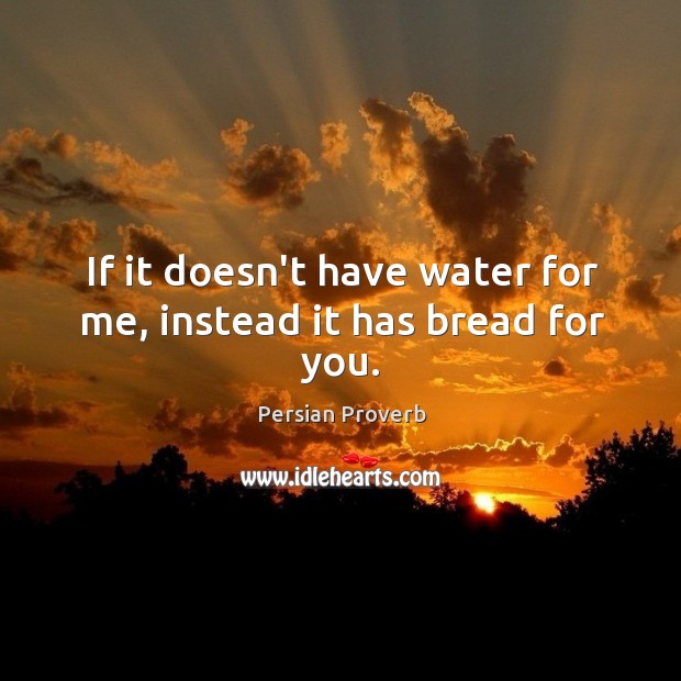 If it doesn’t have water for me, instead it has bread for you. Persian Proverbs Image