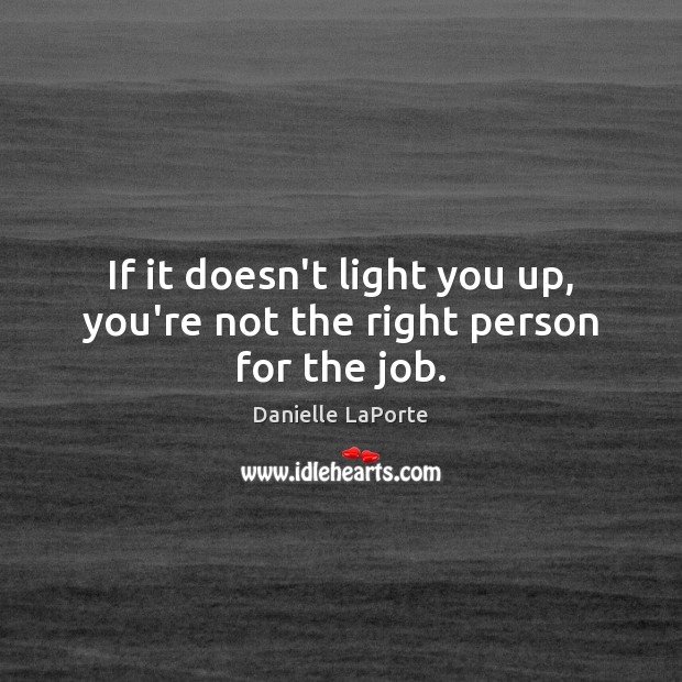 If it doesn’t light you up, you’re not the right person for the job. Danielle LaPorte Picture Quote