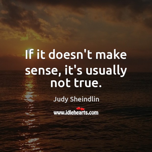 If it doesn’t make sense, it’s usually not true. Judy Sheindlin Picture Quote