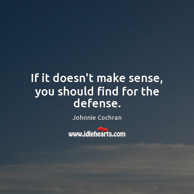 If it doesn’t make sense, you should find for the defense. Johnnie Cochran Picture Quote