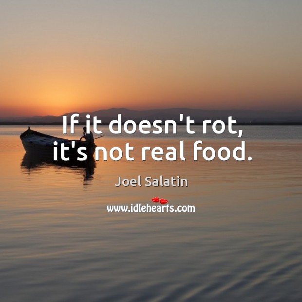 If it doesn’t rot, it’s not real food. Joel Salatin Picture Quote