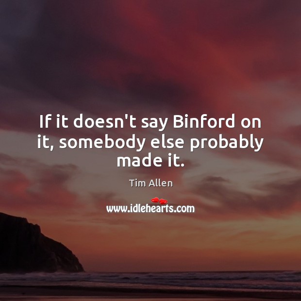If it doesn’t say Binford on it, somebody else probably made it. Tim Allen Picture Quote