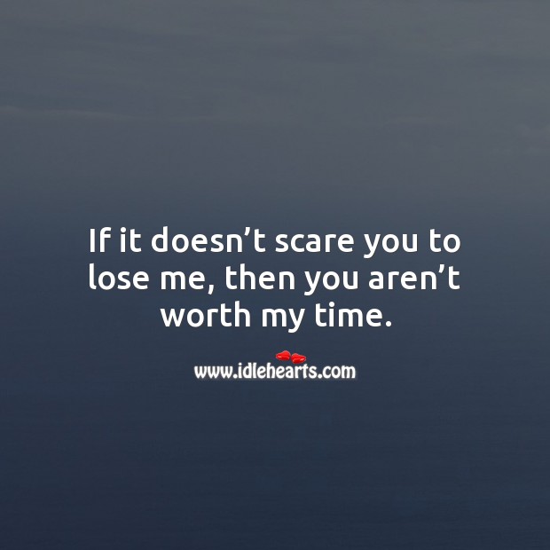 If it doesn’t scare you to lose me, then you aren’t worth my time. Relationship Quotes Image