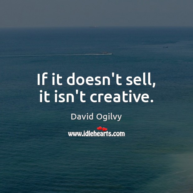 If it doesn’t sell, it isn’t creative. David Ogilvy Picture Quote