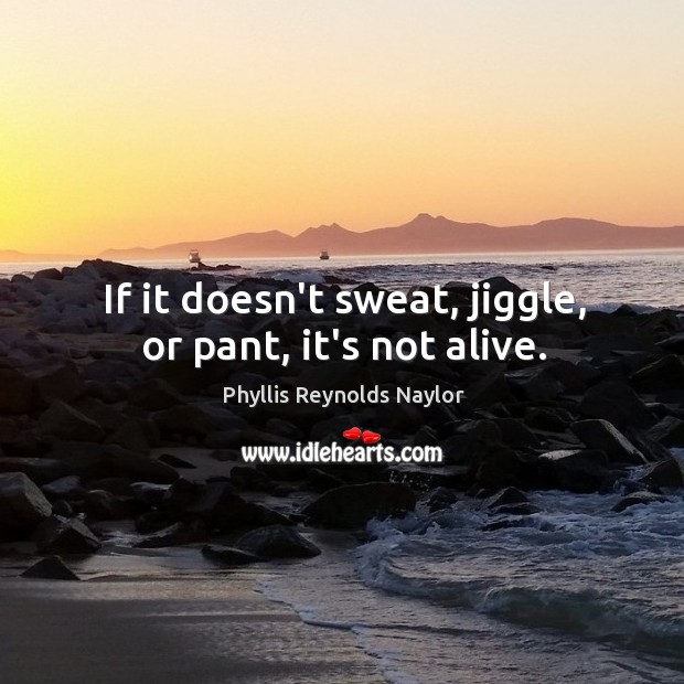 If it doesn’t sweat, jiggle, or pant, it’s not alive. Phyllis Reynolds Naylor Picture Quote