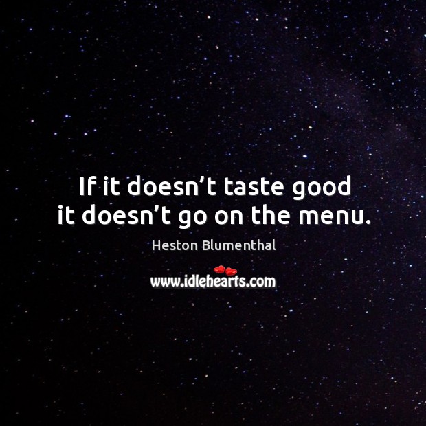 If it doesn’t taste good it doesn’t go on the menu. Heston Blumenthal Picture Quote