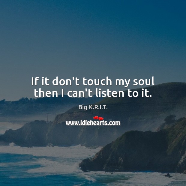 If it don’t touch my soul then I can’t listen to it. Image