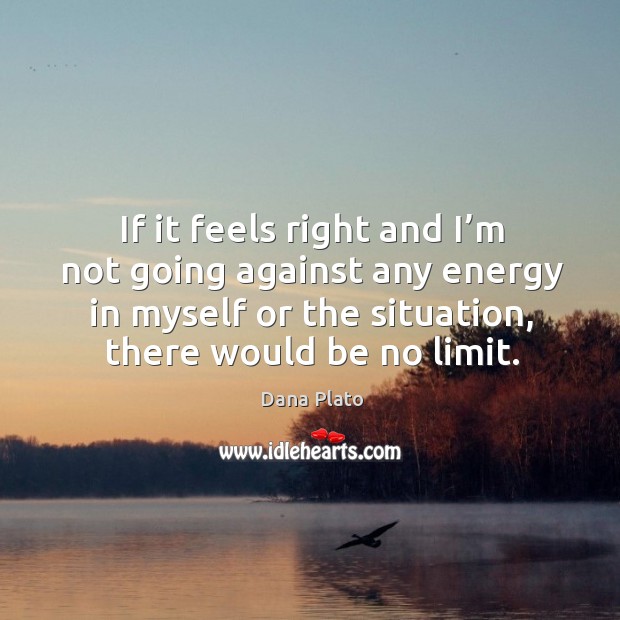 If it feels right and I’m not going against any energy in myself or the situation, there would be no limit. Dana Plato Picture Quote