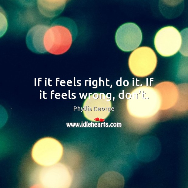 If it feels right, do it. If it feels wrong, don’t. Phyllis George Picture Quote